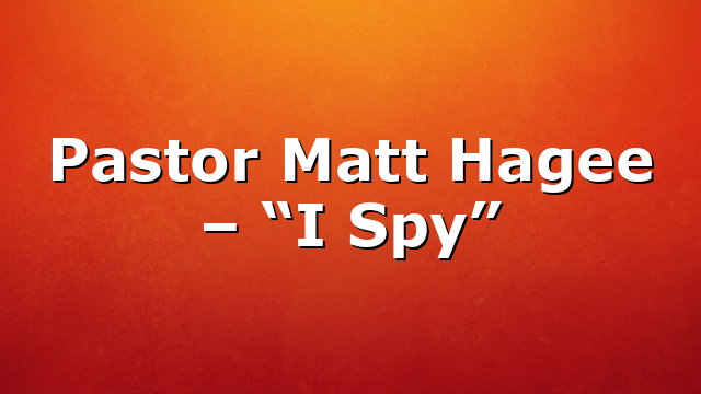 Pastor Matt Hagee – “I Spy”