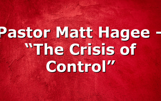 Pastor Matt Hagee – “The Crisis of Control”