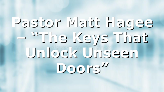 Pastor Matt Hagee – “The Keys That Unlock Unseen Doors”