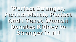 ‘Perfect Stranger, Perfect Match, Perfect God’: Texas Woman Donates Kidney to Stranger in NJ