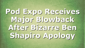 Pod Expo Receives Major Blowback After Bizarre Ben Shapiro Apology