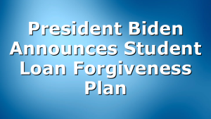 President Biden Announces Student Loan Forgiveness Plan