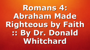 Romans 4: Abraham Made Righteous by Faith :: By Dr. Donald Whitchard