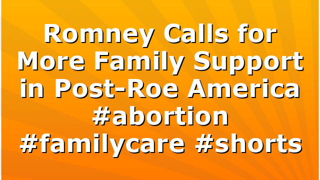 Romney Calls for More Family Support in Post-Roe America #abortion #familycare #shorts