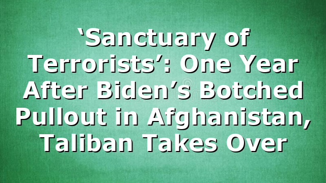 ‘Sanctuary of Terrorists’: One Year After Biden’s Botched Pullout in Afghanistan, Taliban Takes Over