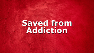 Saved from Addiction