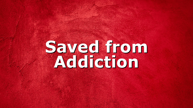 Saved from Addiction