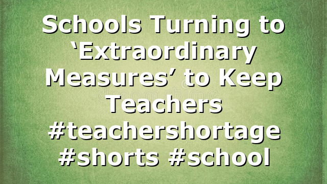Schools Turning to ‘Extraordinary Measures’ to Keep Teachers #teachershortage #shorts #school