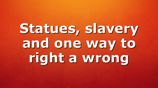 Statues, slavery and one way to right a wrong