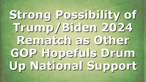 Strong Possibility of Trump/Biden 2024 Rematch as Other GOP Hopefuls Drum Up National Support