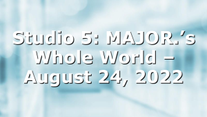 Studio 5: MAJOR.’s Whole World – August 24, 2022