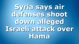 Syria says air defenses shoot down alleged Israeli attack over Hama