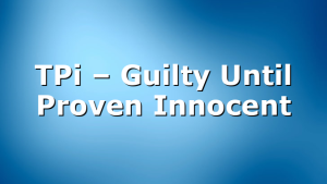 TPi – Guilty Until Proven  Innocent