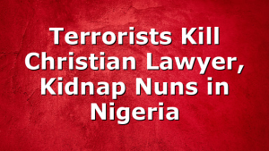 Terrorists Kill Christian Lawyer, Kidnap Nuns in Nigeria