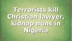 Terrorists kill Christian lawyer, kidnap nuns in Nigeria