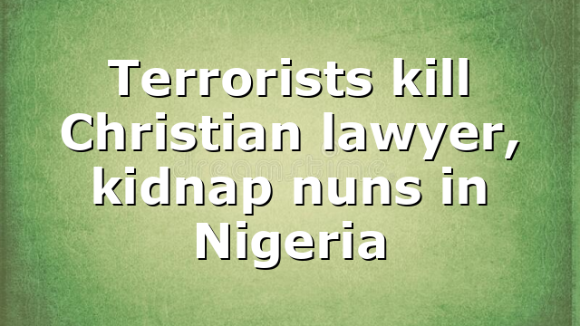 Terrorists kill Christian lawyer, kidnap nuns in Nigeria