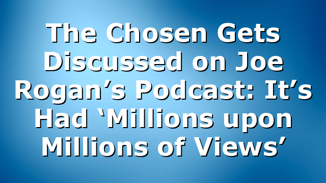 The Chosen Gets Discussed on Joe Rogan’s Podcast: It’s Had ‘Millions upon Millions of Views’