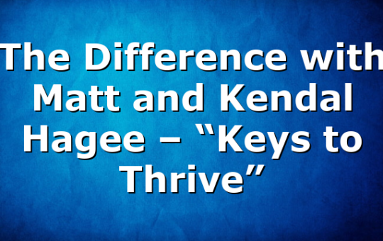 The Difference with Matt and Kendal Hagee – “Keys to Thrive”