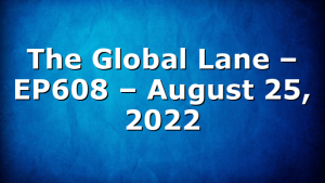 The Global Lane – EP608 – August 25, 2022