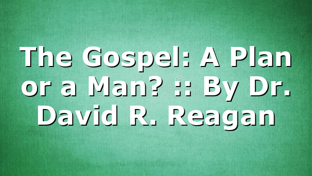 The Gospel: A Plan or a Man? :: By Dr. David R. Reagan