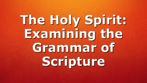 The Holy Spirit: Examining the Grammar of Scripture