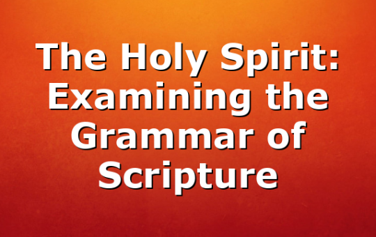 The Holy Spirit: Examining the Grammar of Scripture