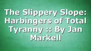 The Slippery Slope: Harbingers of Total Tyranny :: By Jan Markell