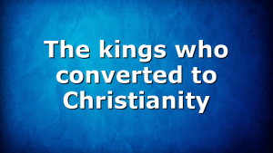 The kings who converted to Christianity