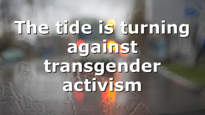 The tide is turning against transgender activism