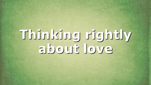 Thinking rightly about love