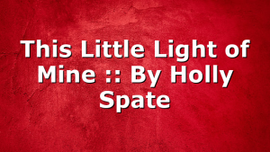 This Little Light of Mine :: By Holly Spate