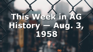 This Week in AG History — Aug. 3, 1958