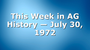 This Week in AG History — July 30, 1972