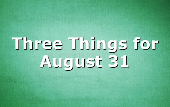 Three Things for August 31