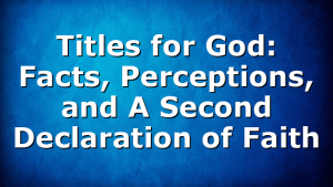 Titles for God: Facts, Perceptions, and A Second Declaration of Faith