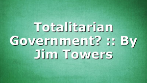 Totalitarian Government? :: By Jim Towers