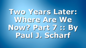 Two Years Later: Where Are We Now? Part 7 :: By Paul J. Scharf