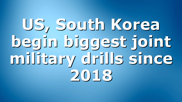US, South Korea begin biggest joint military drills since 2018