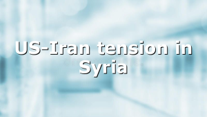 US-Iran tension in Syria
