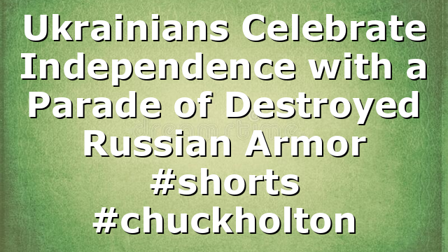 Ukrainians Celebrate Independence with a Parade of Destroyed Russian Armor #shorts #chuckholton