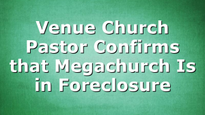 Venue Church Pastor Confirms that Megachurch Is in Foreclosure