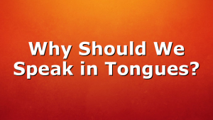Why Should We Speak in Tongues?