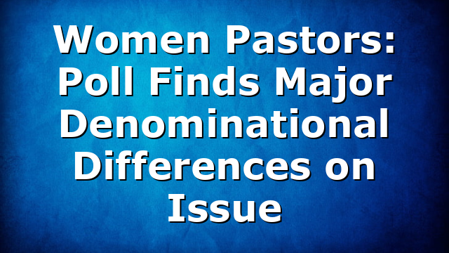 Women Pastors: Poll Finds Major Denominational Differences on Issue