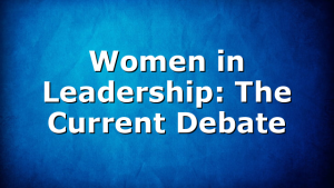 Women in Leadership: The Current Debate