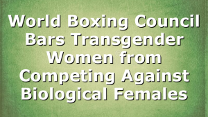 World Boxing Council Bars Transgender Women from Competing Against Biological Females