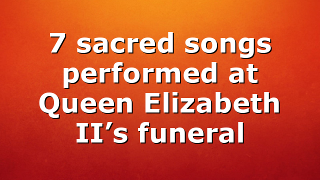 7 sacred songs performed at Queen Elizabeth II’s funeral