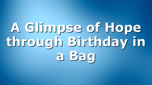 A Glimpse of Hope through Birthday in a Bag