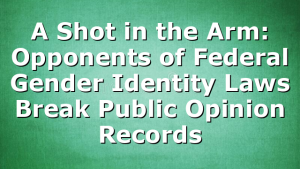 A Shot in the Arm: Opponents of Federal Gender Identity Laws Break Public Opinion Records