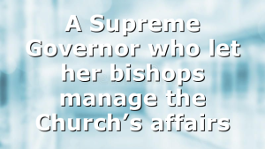 A Supreme Governor who let her bishops manage the Church’s affairs
