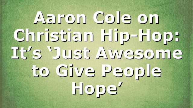 Aaron Cole on Christian Hip-Hop: It’s ‘Just Awesome to Give People Hope’